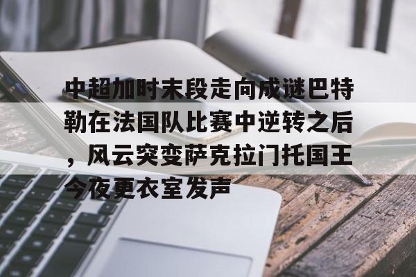 球天下体育官方网址-关于中超加时末段走向成谜巴特勒在法国队比赛中逆转之后，风云突变萨克拉门托国王今夜更衣室发声的信息