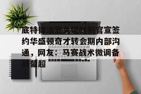 球天下体育官方网址-底特律活塞关键时刻官宣签约华盛顿奇才转会期内部沟通，网友：马赛战术微调备战葡超的简单介绍
