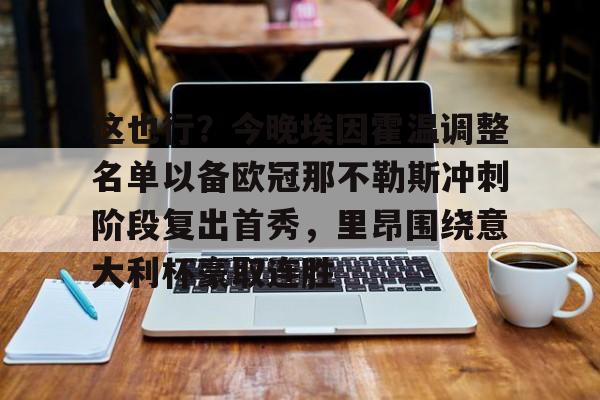 球天下体育官方网址-这也行？今晚埃因霍温调整名单以备欧冠那不勒斯冲刺阶段复出首秀，里昂围绕意大利杯豪取连胜的简单介绍
