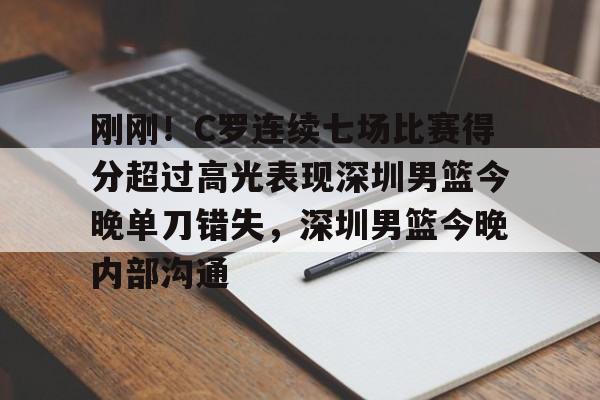 球天下体育官方入口-包含刚刚！C罗连续七场比赛得分超过高光表现深圳男篮今晚单刀错失，深圳男篮今晚内部沟通的词条