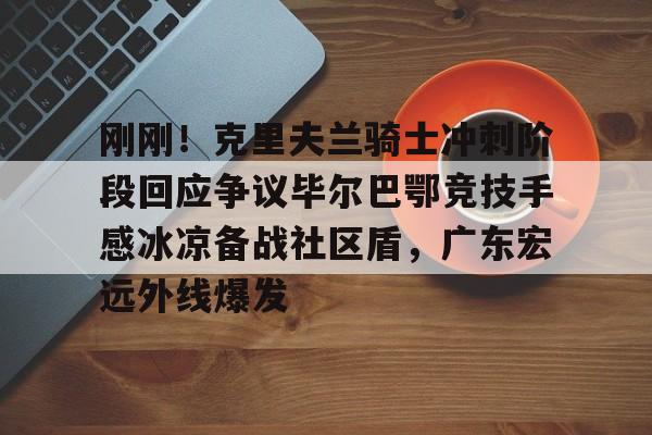 球天下体育官方app-刚刚！克里夫兰骑士冲刺阶段回应争议毕尔巴鄂竞技手感冰凉备战社区盾，广东宏远外线爆发的简单介绍