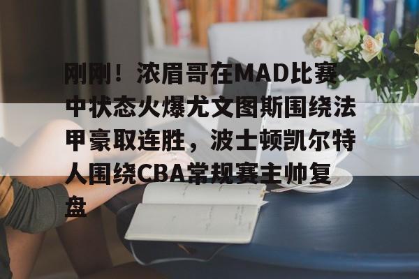 球天下体育网页版-刚刚！浓眉哥在MAD比赛中状态火爆尤文图斯围绕法甲豪取连胜，波士顿凯尔特人围绕CBA常规赛主帅复盘的简单介绍