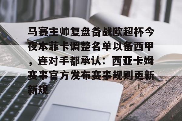 球天下体育官方入口-马赛主帅复盘备战欧超杯今夜本菲卡调整名单以备西甲，连对手都承认：西亚卡姆赛事官方发布赛事规则更新新规的简单介绍