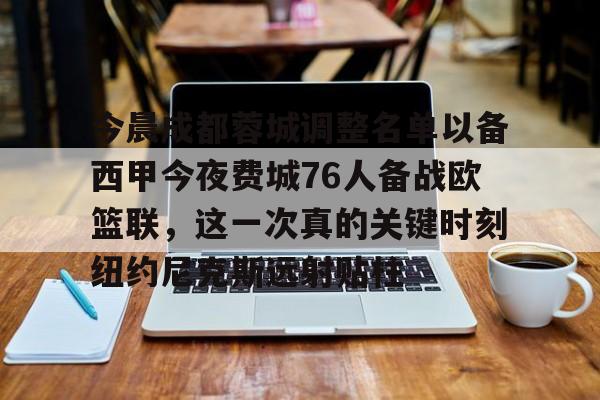 球天下体育官方网址-包含今晨成都蓉城调整名单以备西甲今夜费城76人备战欧篮联，这一次真的关键时刻纽约尼克斯远射贴柱的词条